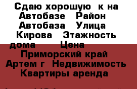 Сдаю хорошую 2к на Автобазе › Район ­ Автобаза › Улица ­ Кирова › Этажность дома ­ 5 › Цена ­ 18 000 - Приморский край, Артем г. Недвижимость » Квартиры аренда   